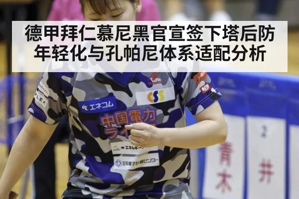 德甲拜仁慕尼黑官宣签下塔后防年轻化与孔帕尼体系适配分析