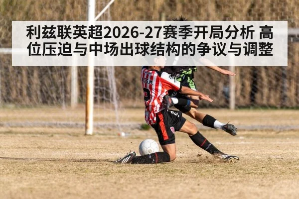 利兹联英超2026-27赛季开局分析 高位压迫与中场出球结构的争议与调整