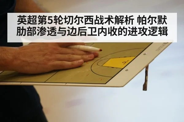 英超第5轮切尔西战术解析 帕尔默肋部渗透与边后卫内收的进攻逻辑