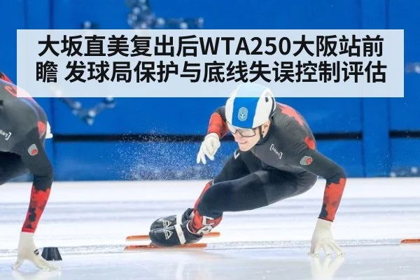 大坂直美复出后WTA250大阪站前瞻 发球局保护与底线失误控制评估