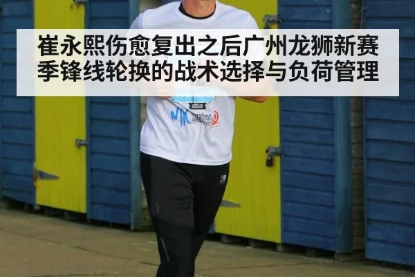 崔永熙伤愈复出之后广州龙狮新赛季锋线轮换的战术选择与负荷管理
